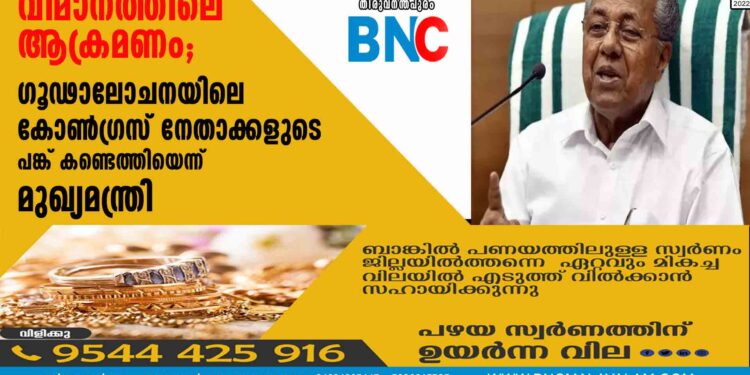 വിമാനത്തിലെ ആക്രമണം ; ഗൂഢാലോചനയിലെ കോണ്‍ഗ്രസ് നേതാക്കളുടെ പങ്ക് കണ്ടെത്തിയെന്ന് മുഖ്യമന്ത്രി