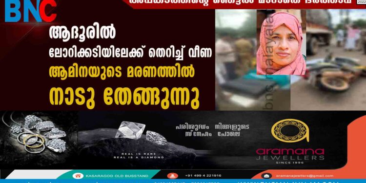 ആദൂരിൽ ലോറിക്കടിയിലേക്ക് തെറിച്ച് വീണ   ആമിനയുടെ മരണത്തിൽ നാടു തേങ്ങുന്നു