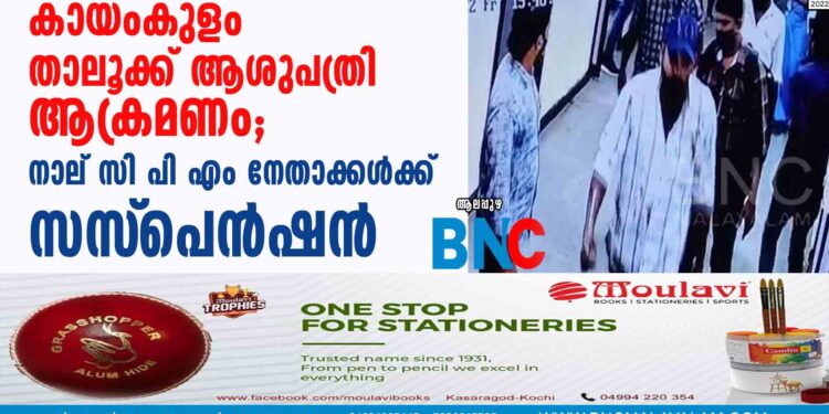 കായംകുളം താലൂക്ക് ആശുപത്രി ആക്രമണം; നാല് സി പി എം നേതാക്കൾക്ക് സസ്‌പെൻഷൻ