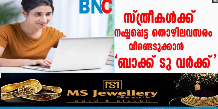 സ്ത്രീകൾക്ക് നഷ്ടപ്പെട്ട തൊഴിലവസരം വീണ്ടെടുക്കാൻ ‘ബാക്ക് ടു വർക്ക് ’