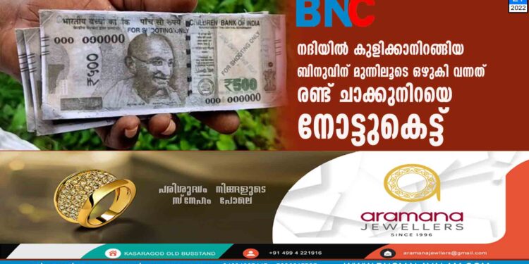 നദിയിൽ കുളിക്കാനിറങ്ങിയ ബിനുവിന് മുന്നിലൂടെ ഒഴുകി വന്നത് രണ്ട് ചാക്കുനിറയെ നോട്ടുകെട്ട്