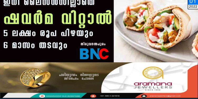 ഇനി ലൈസൻസില്ലാതെ ഷവർമ വിറ്റാൽ 5 ലക്ഷം രൂപ പിഴയും 6 മാസം തടവും