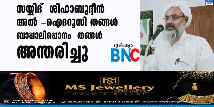 സയ്യിദ് ശിഹാബുദ്ദീൻ അൽ -ഐദറൂസി തങ്ങൾ ബാപ്പാലിപ്പൊനം തങ്ങൾ അന്തരിച്ചു