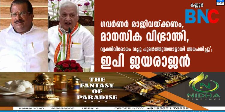 ഗവര്‍ണര്‍ രാജിവയ്ക്കണം, മാനസിക വിഭ്രാന്തി, വ്യക്തിവിരോധം വച്ചു പുലർത്തുന്നയാളായി അധപതിച്ചു'; ഇപി ജയരാജന്‍