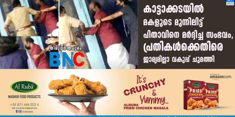 കാട്ടാക്കടയിൽ മകളുടെ മുന്നിലിട്ട് പിതാവിനെ മർദ്ദിച്ച സംഭവം, പ്രതികൾക്കെതിരെ ജാമ്യമില്ലാ വകുപ്പ് ചുമത്തി