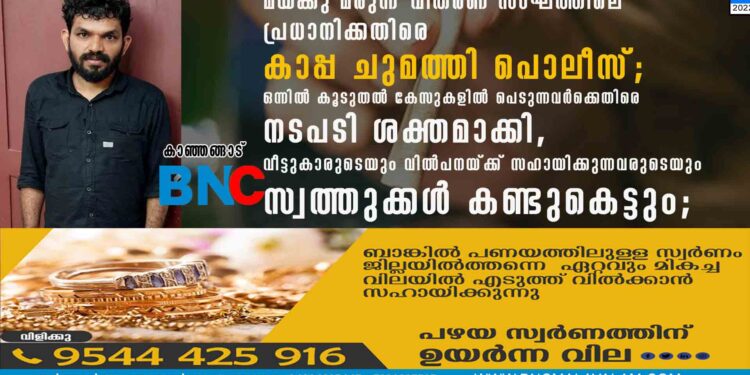 മയക്കു മരുന്ന് വിതരണ സംഘത്തിലെ പ്രധാനിക്കതിരെ കാപ്പ ചുമത്തി പൊലീസ്; ഒന്നിൽ കൂടുതൽ കേസുകളിൽ പെടുന്നവർക്കെതിരെ നടപടി ശക്തമാക്കി, വീട്ടുകാരുടെയും വിൽപനയ്ക്ക് സഹായിക്കുന്നവരുടെയും സ്വത്തുക്കൾ കണ്ടുകെട്ടും;