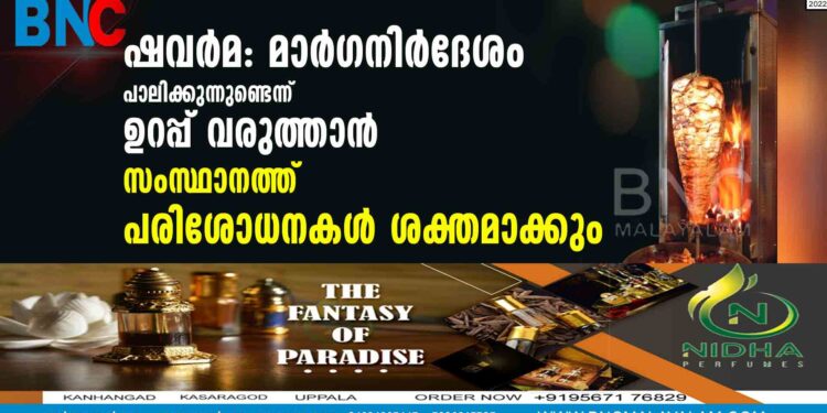 ഷവര്‍മ: മാര്‍ഗനിര്‍ദേശം പാലിക്കുന്നുണ്ടെന്ന് ഉറപ്പ് വരുത്താന്‍ സംസ്ഥാനത്ത് പരിശോധനകള്‍ ശക്തമാക്കും