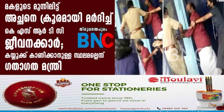 മകളുടെ മുന്നിലിട്ട് അച്ഛനെ ക്രൂരമായി മർദിച്ച് കെ എസ് ആർ ടി സി ജീവനക്കാർ; കയ്യൂക്ക് കാണിക്കാനുള്ള സ്ഥലമല്ലെന്ന് ഗതാഗത മന്ത്രി