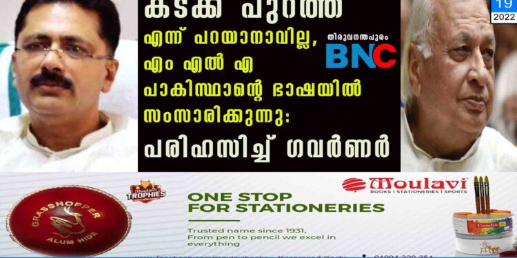 കടക്ക് പുറത്ത് എന്ന് പറയാനാവില്ല, എം എൽ എ പാകിസ്ഥാന്റെ ഭാഷയിൽ സംസാരിക്കുന്നു: പരിഹസിച്ച് ഗവർണർ