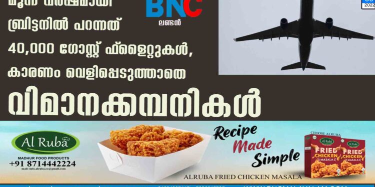 മൂന്ന് വർഷമായി ബ്രിട്ടനിൽ പറന്നത് 40,000 ഗോസ്റ്റ് ഫ്‌ളൈറ്റുകൾ, കാരണം വെളിപ്പെടുത്താതെ വിമാനക്കമ്പനികൾ