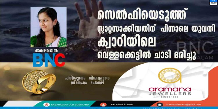 സെൽഫിയെടുത്ത് സ്റ്റാറ്റസാക്കിയതിന് പിന്നാലെ യുവതി ക്വാറിയിലെ വെള്ളക്കെട്ടിൽ ചാടി മരിച്ചു