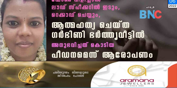 ഫോൺ വിളിച്ചാൽ ലൗഡ് സ്പീക്കറിൽ ഇടും, റെക്കാഡ് ചെയ്യും, ആത്മഹത്യ ചെയ്ത ഗർഭിണി ഭർത്തൃവീട്ടിൽ അനുഭവിച്ചത് കൊടിയ പീഡനമെന്ന് ആരോപണം