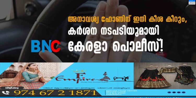 അനാവശ്യ ഹോണിന് ഇനി കീശ കീറും, കര്‍ശന നടപടിയുമായി കേരളാ പൊലീസ്!