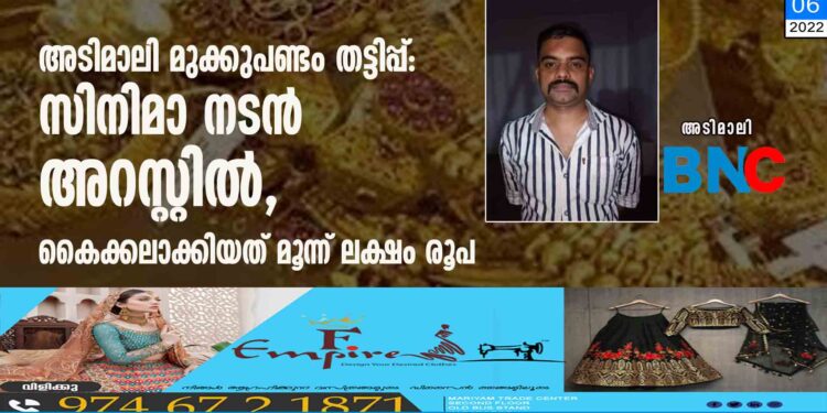 അടിമാലി മുക്കുപണ്ടം തട്ടിപ്പ്: സിനിമാ നടൻ അറസ്റ്റിൽ, കൈക്കലാക്കിയത് മൂന്ന് ലക്ഷം രൂപ