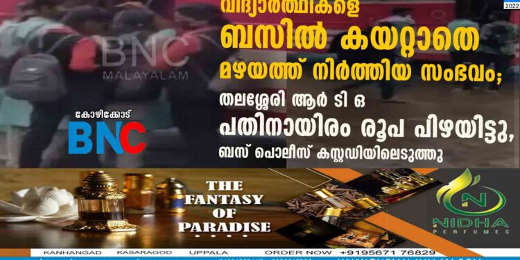 വിദ്യാർത്ഥികളെ ബസിൽ കയറ്റാതെ മഴയത്ത് നിർത്തിയ സംഭവം; തലശ്ശേരി ആർ ടി ഒ പതിനായിരം രൂപ പിഴയിട്ടു, ബസ് പൊലീസ് കസ്റ്റഡിയിലെടുത്തു