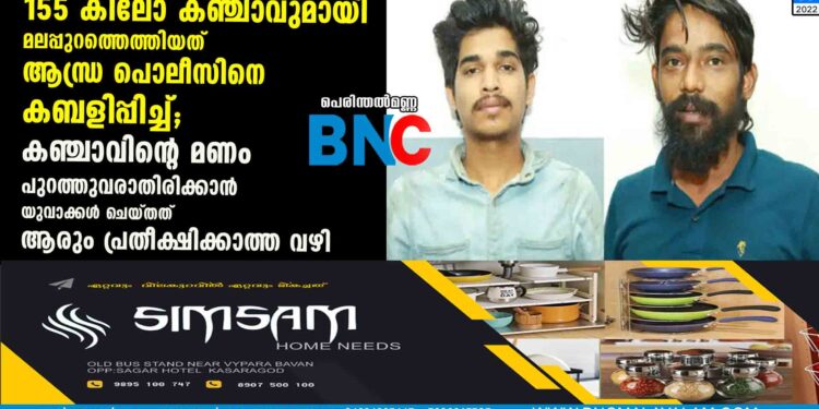 155 കിലോ കഞ്ചാവുമായി മലപ്പുറത്തെത്തിയത് ആന്ധ്ര പൊലീസിനെ കബളിപ്പിച്ച്;കഞ്ചാവിന്റെ മണം പുറത്തുവരാതിരിക്കാൻ യുവാക്കൾ ചെയ്തത് ആരും പ്രതീക്ഷിക്കാത്ത വഴി