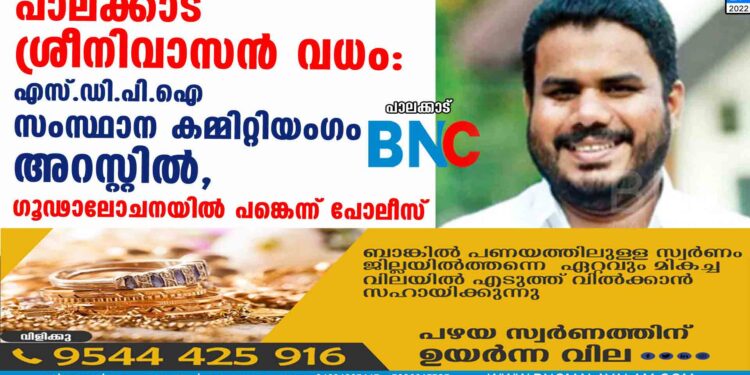 പാലക്കാട് ശ്രീനിവാസന്‍ വധം:എസ്.ഡി.പി.ഐ സംസ്ഥാന കമ്മിറ്റിയംഗം അറസ്റ്റില്‍, ഗൂഢാലോചനയില്‍ പങ്കെന്ന് പോലീസ്