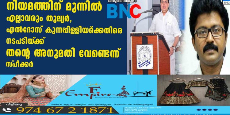 നിയമത്തിന് മുന്നിൽ എല്ലാവരും തുല്യർ, എൽദോസ് കുന്നപ്പിള‌ളിയ്‌ക്കെതിരെ നടപടിയ്‌ക്ക് തന്റെ അനുമതി വേണ്ടെന്ന് സ്‌പീക്കർ