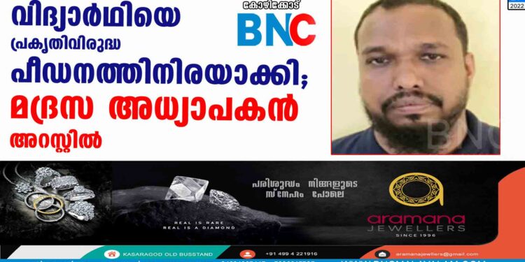 വിദ്യാര്‍ഥിയെ പ്രകൃതിവിരുദ്ധ പീഡനത്തിനിരയാക്കി; മദ്രസ അധ്യാപകന്‍ അറസ്റ്റില്‍