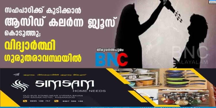 സഹപാഠിക്ക് കുടിക്കാന്‍ ആസിഡ് കലര്‍ന്ന ജ്യൂസ് കൊടുത്തു; വിദ്യാര്‍ത്ഥി ഗുരുതരാവസ്ഥയില്‍