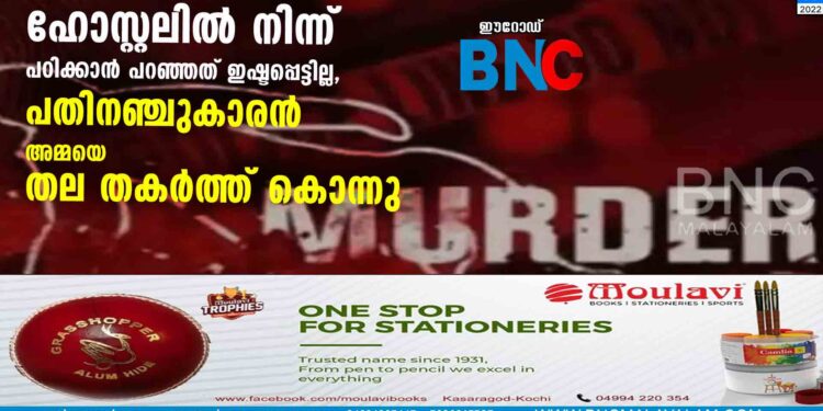 ഹോസ്റ്റലിൽ നിന്ന് പഠിക്കാൻ പറഞ്ഞത് ഇഷ്ടപ്പെട്ടില്ല, പതിനഞ്ചുകാരൻ അമ്മയെ തല തകർത്ത് കൊന്നു