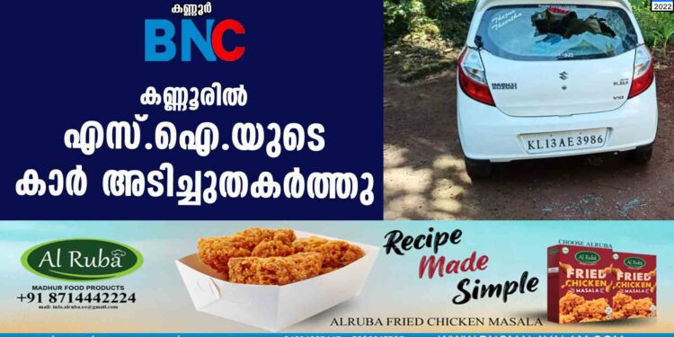 കണ്ണൂരില്‍ എസ്.ഐ.യുടെ കാര്‍ അടിച്ചുതകര്‍ത്തു