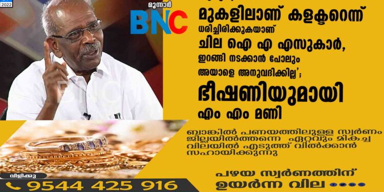 'മുഖ്യമന്ത്രിക്ക് മുകളിലാണ് കളക്ടറെന്ന് ധരിച്ചിരിക്കുകയാണ് ചില ഐ എ എസുകാർ, ഇറങ്ങി നടക്കാൻ പോലും അയാളെ അനുവദിക്കില്ല'; ഭീഷണിയുമായി എം എം മണി