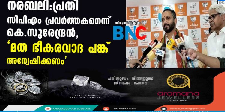 നരബലി:പ്രതി സിപിഎം പ്രവര്‍ത്തകനെന്ന്‌ കെ.സുരേന്ദ്രന്‍,'മത ഭീകരവാദ പങ്ക് അന്വേഷിക്കണം'