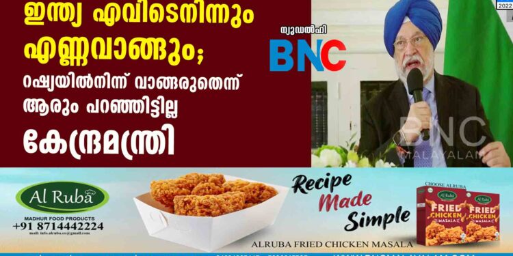 ഇന്ത്യ എവിടെനിന്നും എണ്ണവാങ്ങും; റഷ്യയില്‍നിന്ന് വാങ്ങരുതെന്ന് ആരും പറഞ്ഞിട്ടില്ല- കേന്ദ്രമന്ത്രി