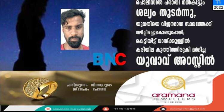 പൊലീസിൽ പരാതി നൽകിട്ടും ശല്യം തുടർന്നു, യുവതിയെ വിജനമായ സ്ഥലത്തേക്ക് വലിച്ചിഴച്ചുകൊണ്ടുപോയി; കെട്ടിയിട്ട് വായ്ക്കുള്ളിൽ കരിയില കുത്തിത്തിരുകി മർദിച്ച യുവാവ് അറസ്റ്റിൽ