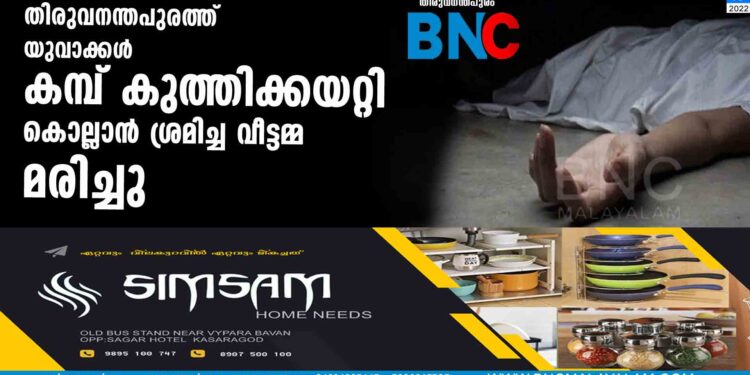 തിരുവനന്തപുരത്ത് യുവാക്കൾ കമ്പ് കുത്തിക്കയറ്റി കൊല്ലാൻ ശ്രമിച്ച വീട്ടമ്മ മരിച്ചു