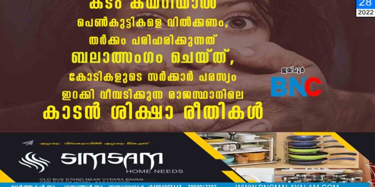 കടം കയറിയാൽ പെൺകുട്ടികളെ വിൽക്കണം, തർക്കം പരിഹരിക്കുന്നത് ബലാത്സംഗം ചെയ്ത്, കോടികളുടെ സർക്കാർ പരസ്യം ഇറക്കി വീമ്പടിക്കുന്ന രാജസ്ഥാനിലെ കാടൻ ശിക്ഷാ രീതികൾ