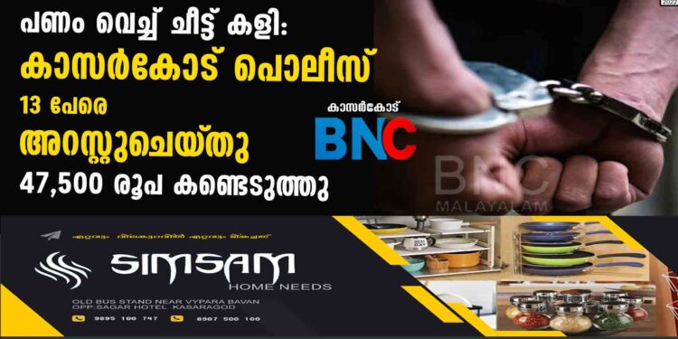 പണം വെച്ച് ചീട്ട് കളി: കാസർകോട് പൊലീസ് 13 പേരെ   അറസ്റ്റുചെയ്‌തു   47,500 രൂപ കണ്ടെടുത്തു