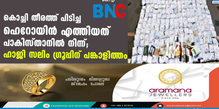 കൊച്ചി തീരത്ത് പിടിച്ച ഹെറോയിന്‍ എത്തിയത് പാകിസ്താനില്‍നിന്ന്; ഹാജി സലിം ഗ്രൂപ്പിന് പങ്കാളിത്തം