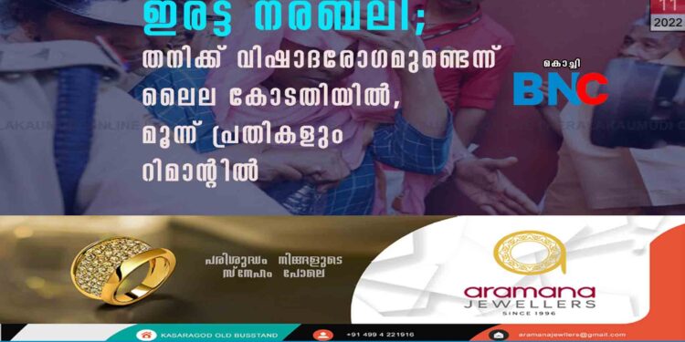 ഇരട്ട നരബലി; തനിക്ക് വിഷാദരോഗമുണ്ടെന്ന് ലൈല കോടതിയിൽ, മൂന്ന് പ്രതികളും റിമാന്റിൽ