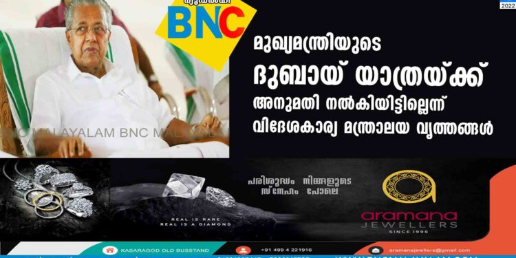 മുഖ്യമന്ത്രിയുടെ ദുബായ് യാത്രയ്ക്ക് അനുമതി നല്‍കിയിട്ടില്ലെന്ന് വിദേശകാര്യ മന്ത്രാലയ വൃത്തങ്ങള്‍