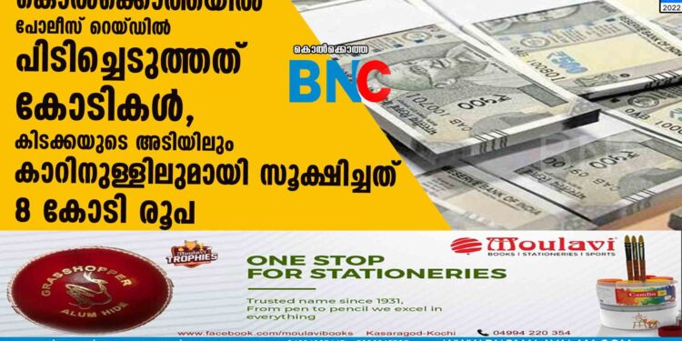 കൊല്‍ക്കൊത്തയില്‍ പോലീസ് റെയ്ഡില്‍ പിടിച്ചെടുത്തത് കോടികള്‍, കിടക്കയുടെ അടിയിലും കാറിനുള്ളിലുമായി സൂക്ഷിച്ചത് 8 കോടി രൂപ