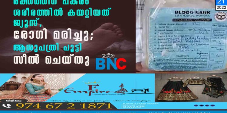 രക്തത്തിന് പകരം ശരീരത്തിൽ കയറ്റിയത് ജ്യൂസ്, രോഗി മരിച്ചു; ആശുപത്രി പൂട്ടി സീൽ ചെയ്തു