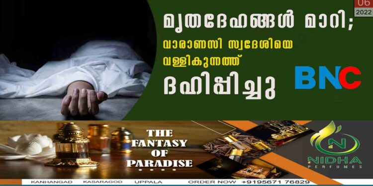 മൃതദേഹങ്ങൾ മാറി; വാരാണസി സ്വദേശിയെ വള്ളികുന്നത്ത് ദഹിപ്പിച്ചു