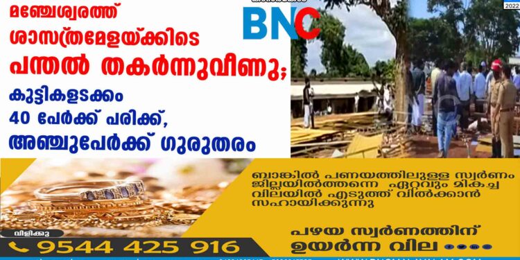 മഞ്ചേശ്വരത്ത് ശാസ്‌ത്രമേളയ്‌ക്കിടെ പന്തൽ തകർന്നുവീണു; കുട്ടികളടക്കം 40 പേർക്ക് പരിക്ക്, അഞ്ചുപേർക്ക് ഗുരുതരം