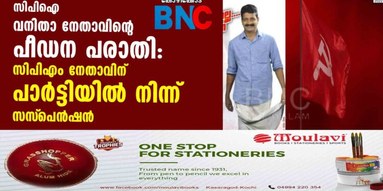 സിപിഐ വനിതാ നേതാവിന്റെ പീഡന പരാതി: സിപിഎം നേതാവിന് പാര്‍ട്ടിയില്‍ നിന്ന് സസ്‌പെന്‍ഷന്‍