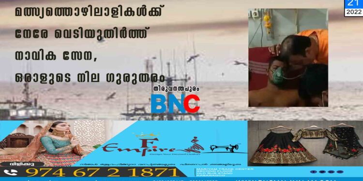 മത്സ്യത്തൊഴിലാളികൾക്ക് നേരേ വെടിയുതിർത്ത് നാവിക സേന, ഒരാളുടെ നില ഗുരുതരം