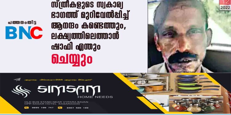 സ്ത്രീകളുടെ സ്വകാര്യ ഭാഗത്ത് മുറിവേൽപ്പിച്ച് ആനന്ദം കണ്ടെത്തും, ലക്ഷ്യത്തിലെത്താൻ ഷാഫി എന്തും ചെയ്യും