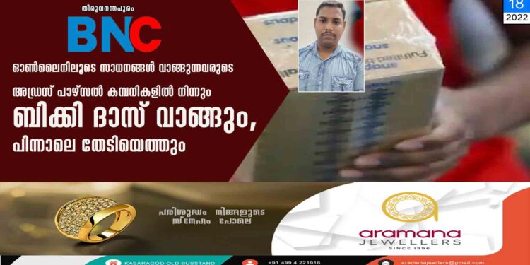 ഓൺലൈനിലൂടെ സാധനങ്ങൾ വാങ്ങുന്നവരുടെ അഡ്രസ് പാഴ്സൽ കമ്പനികളിൽ നിന്നും ബിക്കി ദാസ് വാങ്ങും, പിന്നാലെ തേടിയെത്തും