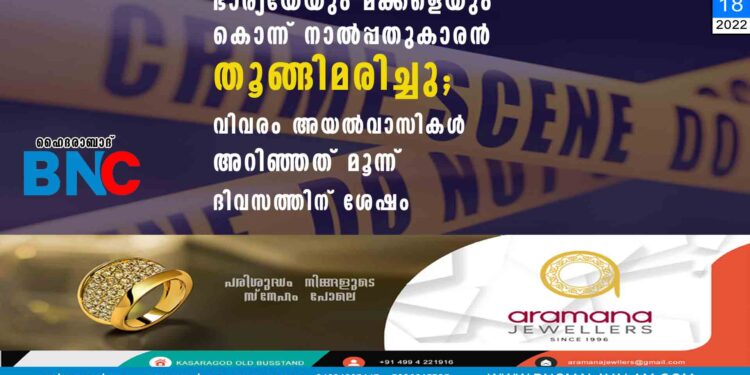 ഭാര്യയേയും മക്കളെയും കൊന്ന് നാൽപ്പതുകാരൻ തൂങ്ങിമരിച്ചു; വിവരം അയൽവാസികൾ അറിഞ്ഞത് മൂന്ന് ദിവസത്തിന് ശേഷം