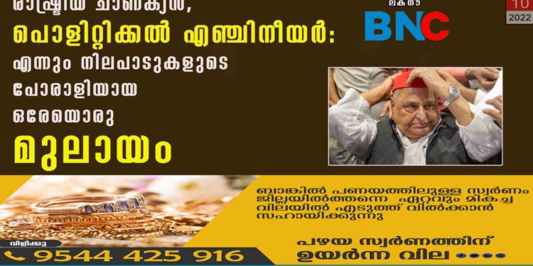 രാഷ്ട്രീയ ചാണക്യൻ, പൊളിറ്റിക്കൽ എഞ്ചിനീയർ: എന്നും നിലപാടുകളുടെ പോരാളിയായ ഒരേയൊരു മുലായം