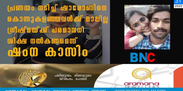 പ്രണയം നടിച്ച് ഷാരോണിനെ കൊന്നുകളഞ്ഞവൾക്ക് മാപ്പില്ല'; ഗ്രീഷ്മയ്ക്ക് പരമാവധി ശിക്ഷ നൽകണമെന്ന് ഷംന കാസിം