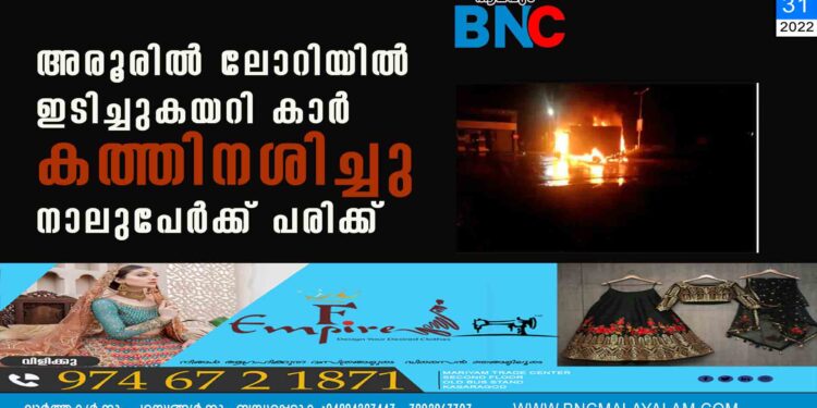 അരൂരിൽ ലോറിയിൽ ഇടിച്ചുകയറി കാർ കത്തിനശിച്ചു,​ നാലുപേർക്ക് പരിക്ക്