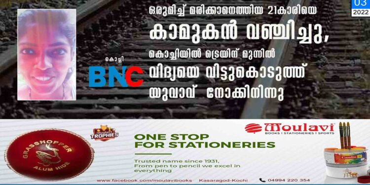 ഒരുമിച്ച് മരിക്കാനെത്തിയ 21കാരിയെ കാമുകൻ വഞ്ചിച്ചു, കൊച്ചിയിൽ ട്രെയിന് മുന്നിൽ വിദ്യയെ വിട്ടുകൊടുത്ത് യുവാവ് നോക്കിനിന്നു