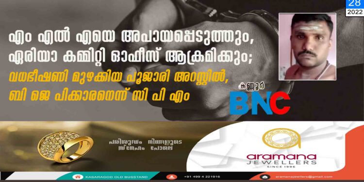 എം എൽ എയെ അപായപ്പെടുത്തും, ഏരിയാ കമ്മിറ്റി ഓഫീസ് ആക്രമിക്കും; വധഭീഷണി മുഴക്കിയ പൂജാരി അറസ്റ്റിൽ, ബി ജെ പിക്കാരനെന്ന് സി പി എം